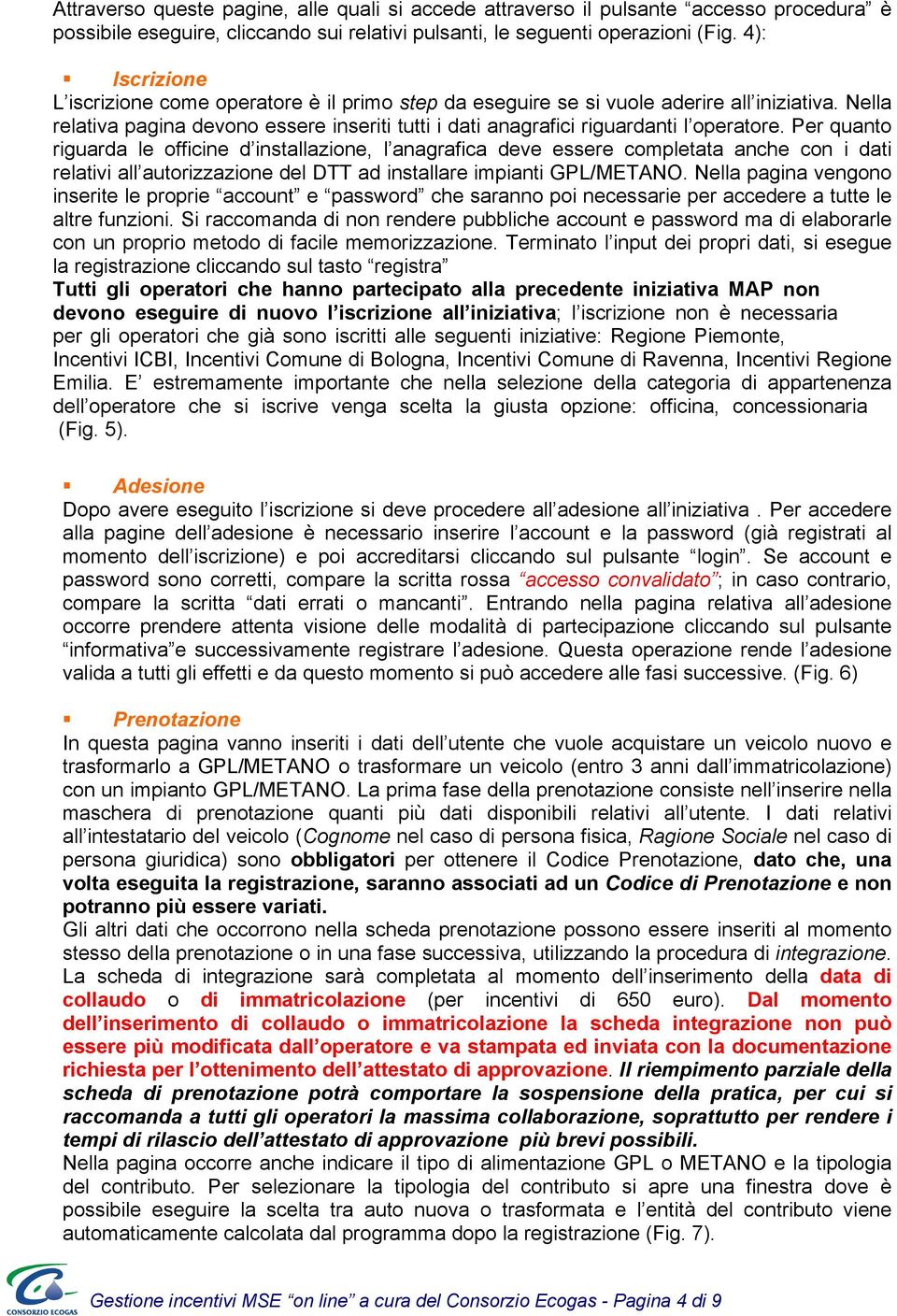 Per quanto riguarda le officine d installazione, l anagrafica deve essere completata anche con i dati relativi all autorizzazione del DTT ad installare impianti GPL/METANO.