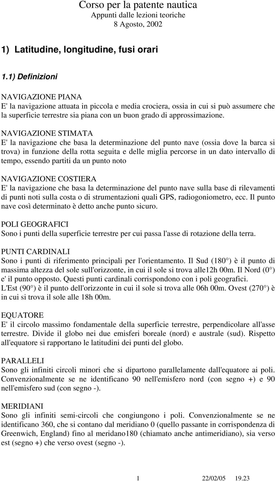 NAVIGAZIONE STIMATA E' la navigazione che basa la determinazione del punto nave (ossia dove la barca si trova) in funzione della rotta seguita e delle miglia percorse in un dato intervallo di tempo,