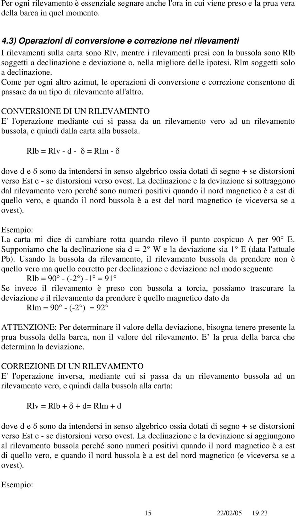 delle ipotesi, Rlm soggetti solo a declinazione. Come per ogni altro azimut, le operazioni di conversione e correzione consentono di passare da un tipo di rilevamento all'altro.