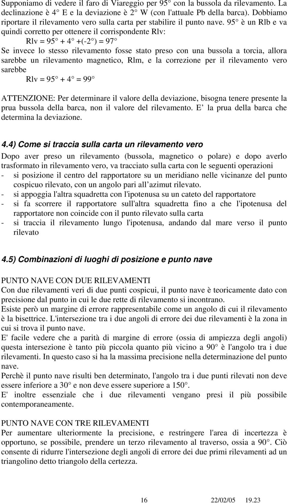 95 è un Rlb e va quindi corretto per ottenere il corrispondente Rlv: Rlv = 95 + 4 +(-2 ) = 97 Se invece lo stesso rilevamento fosse stato preso con una bussola a torcia, allora sarebbe un rilevamento