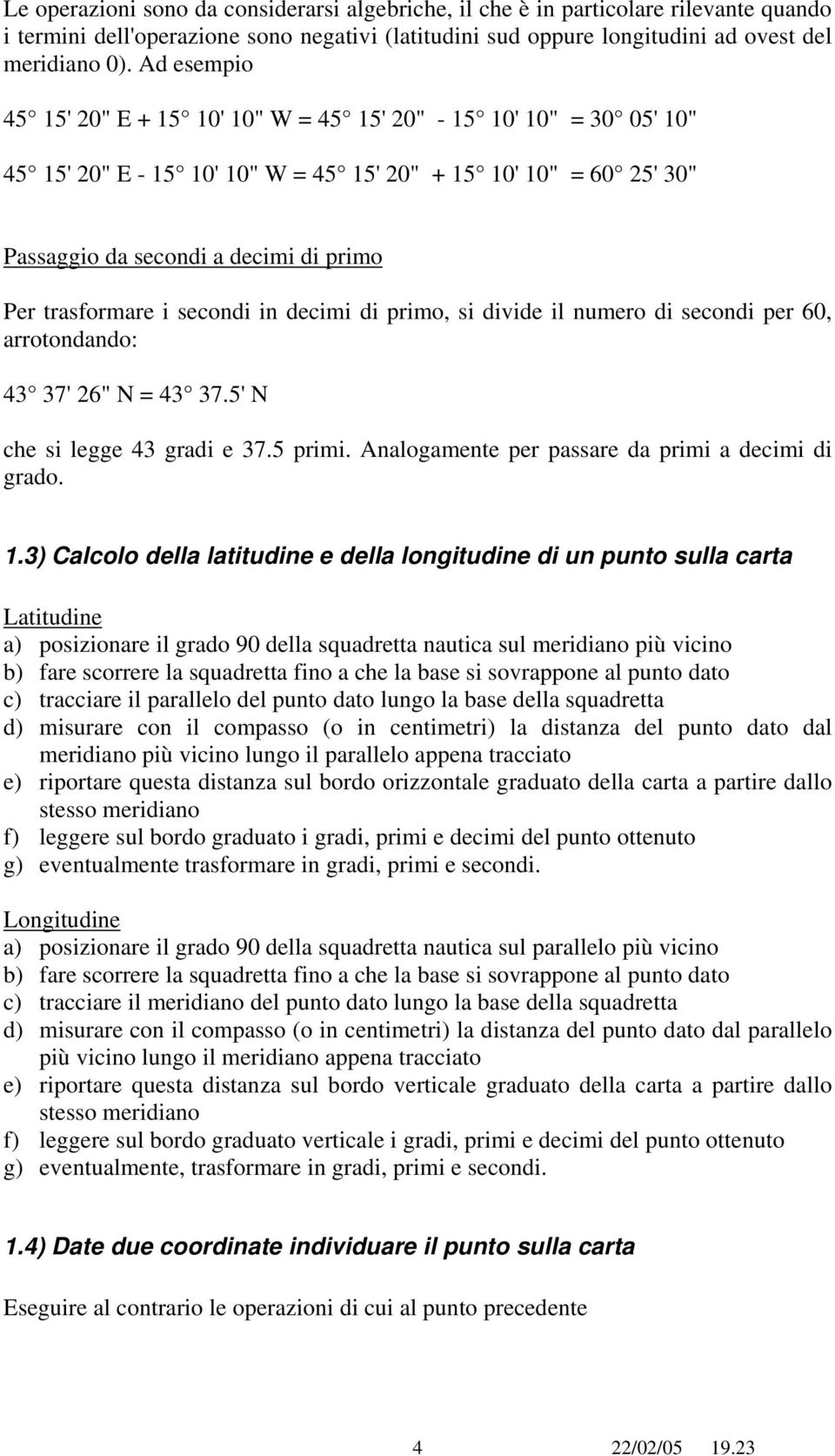 i secondi in decimi di primo, si divide il numero di secondi per 60, arrotondando: 43 37' 26" N = 43 37.5' N che si legge 43 gradi e 37.5 primi. Analogamente per passare da primi a decimi di grado. 1.