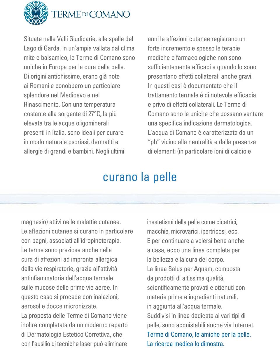 Con una temperatura costante alla sorgente di 27 C, la più elevata tra le acque oligominerali presenti in Italia, sono ideali per curare in modo naturale psoriasi, dermatiti e allergie di grandi e