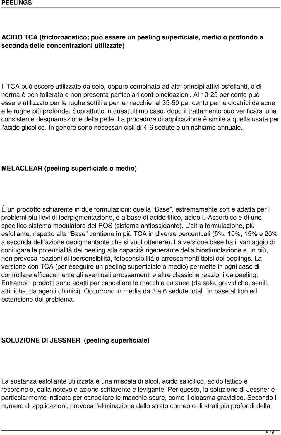 Al 10-25 per cento può essere utilizzato per le rughe sottili e per le macchie; al 35-50 per cento per le cicatrici da acne e le rughe più profonde.