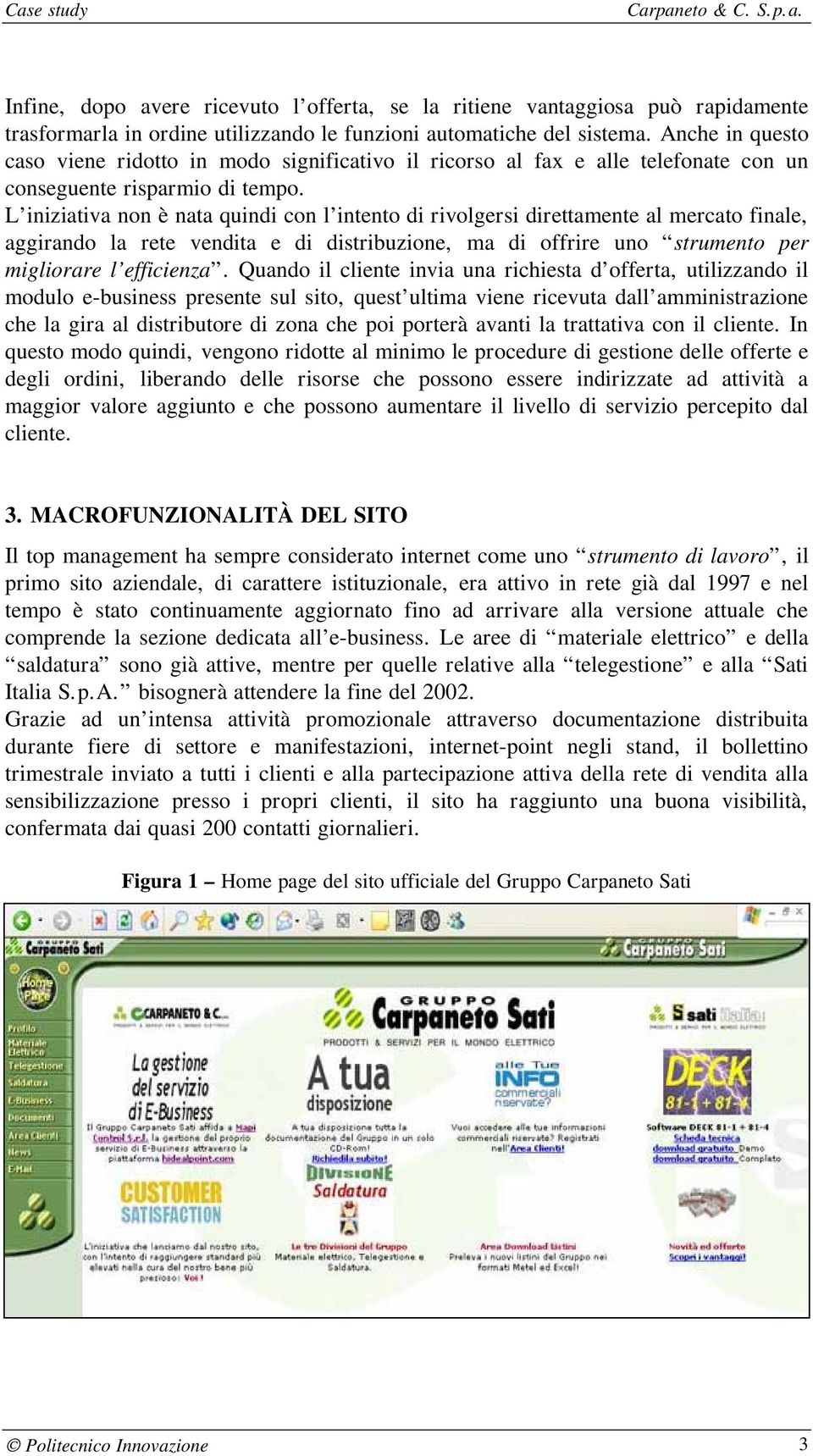 L iniziativa non è nata quindi con l intento di rivolgersi direttamente al mercato finale, aggirando la rete vendita e di distribuzione, ma di offrire uno strumento per migliorare l efficienza.