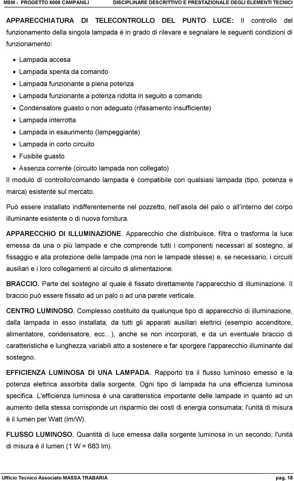 interrotta Lampada in esaurimento (lampeggiante) Lampada in corto circuito Fusibile guasto Assenza corrente (circuito lampada non collegato) Il modulo di controllo/comando lampada è compatibile con