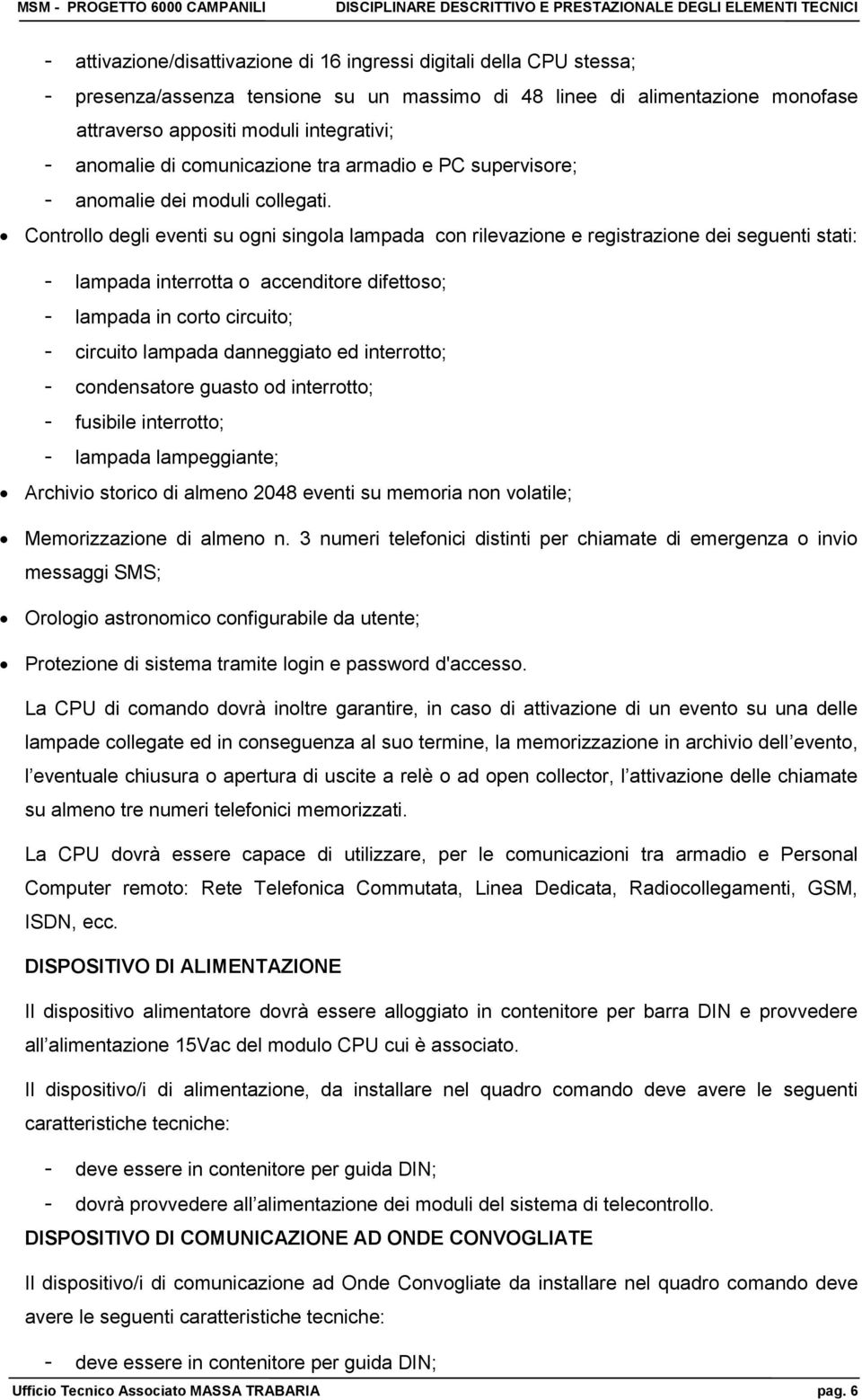 Controllo degli eventi su ogni singola lampada con rilevazione e registrazione dei seguenti stati: - lampada interrotta o accenditore difettoso; - lampada in corto circuito; - circuito lampada