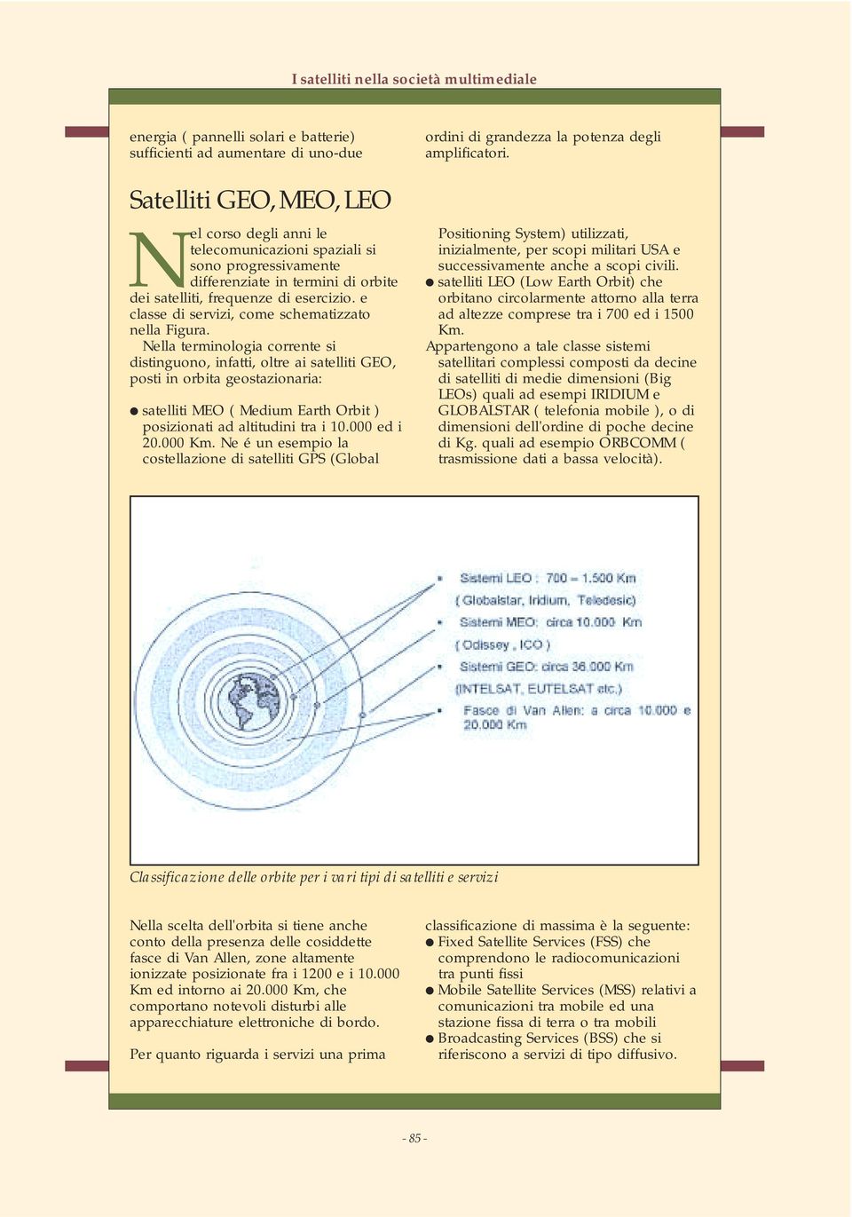 Nella terminologia corrente si distinguono, infatti, oltre ai satelliti GEO, posti in orbita geostazionaria: satelliti MEO ( Medium Earth Orbit ) posizionati ad altitudini tra i 10.000 ed i 20.000 Km.