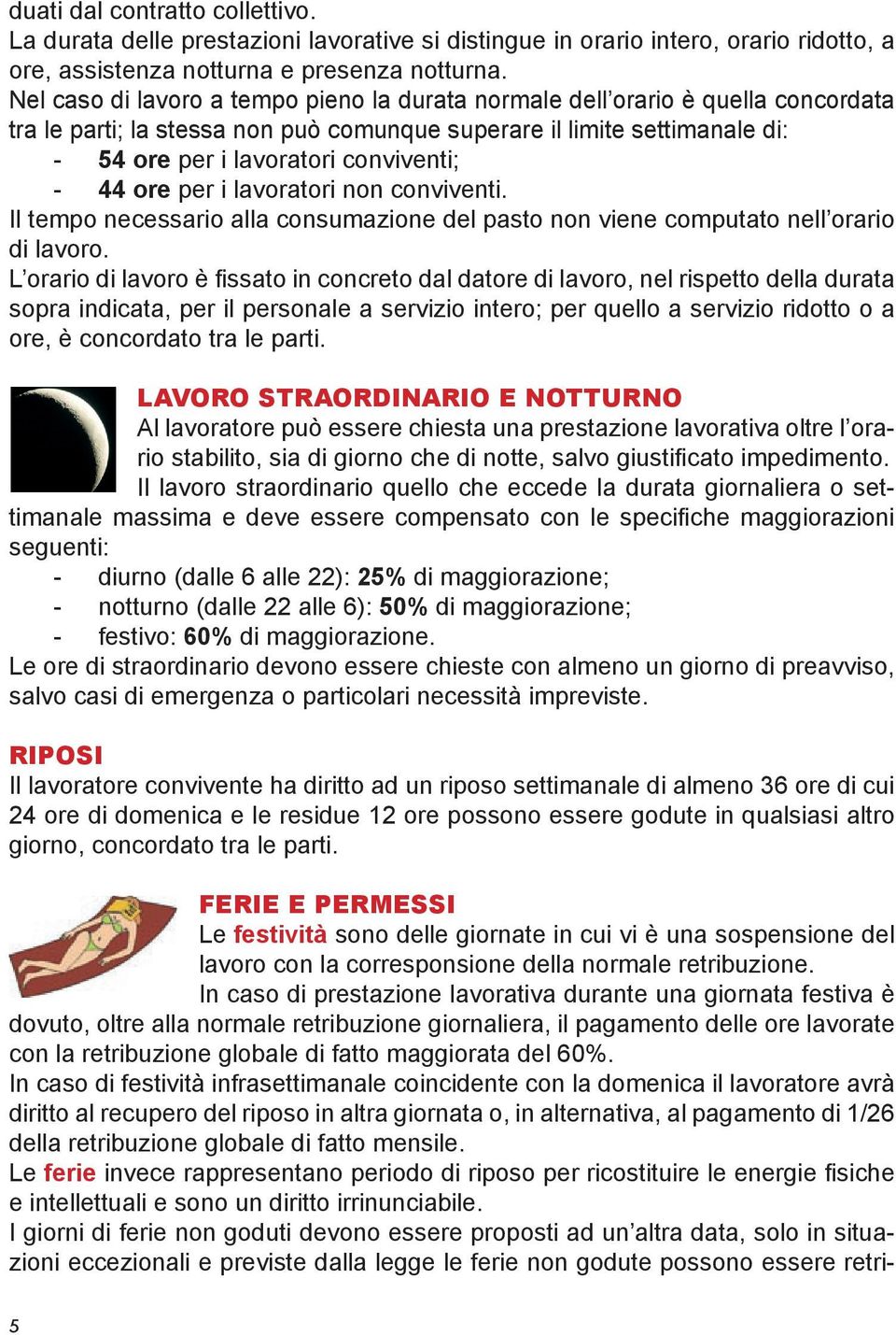 44 ore per i lavoratori non conviventi. Il tempo necessario alla consumazione del pasto non viene computato nell orario di lavoro.