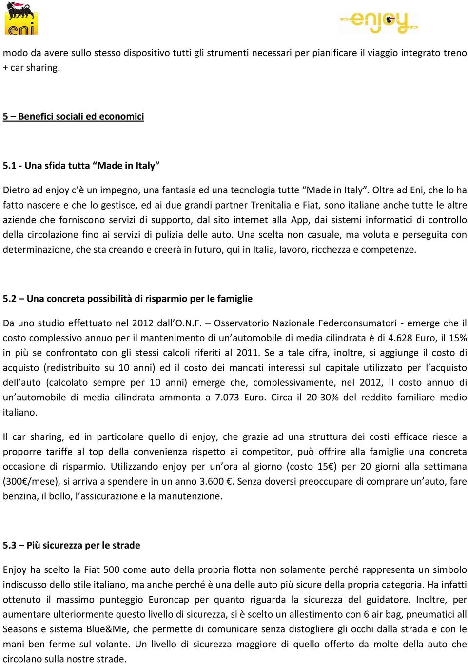 Oltre ad Eni, che lo ha fatto nascere e che lo gestisce, ed ai due grandi partner Trenitalia e Fiat, sono italiane anche tutte le altre aziende che forniscono servizi di supporto, dal sito internet