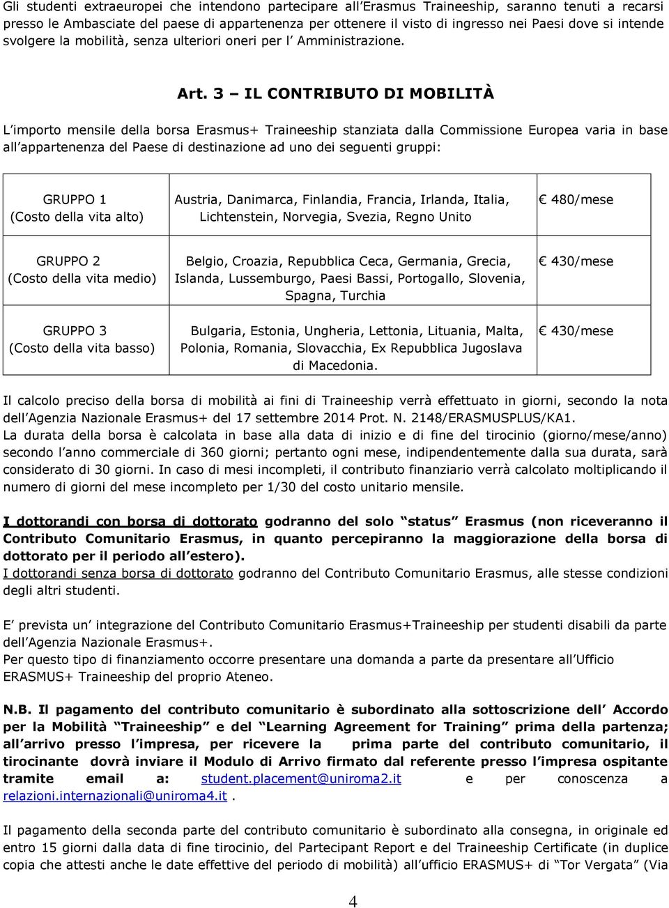 3 IL CONTRIBUTO DI MOBILITÀ L importo mensile della borsa Erasmus+ Traineeship stanziata dalla Commissione Europea varia in base all appartenenza del Paese di destinazione ad uno dei seguenti gruppi: