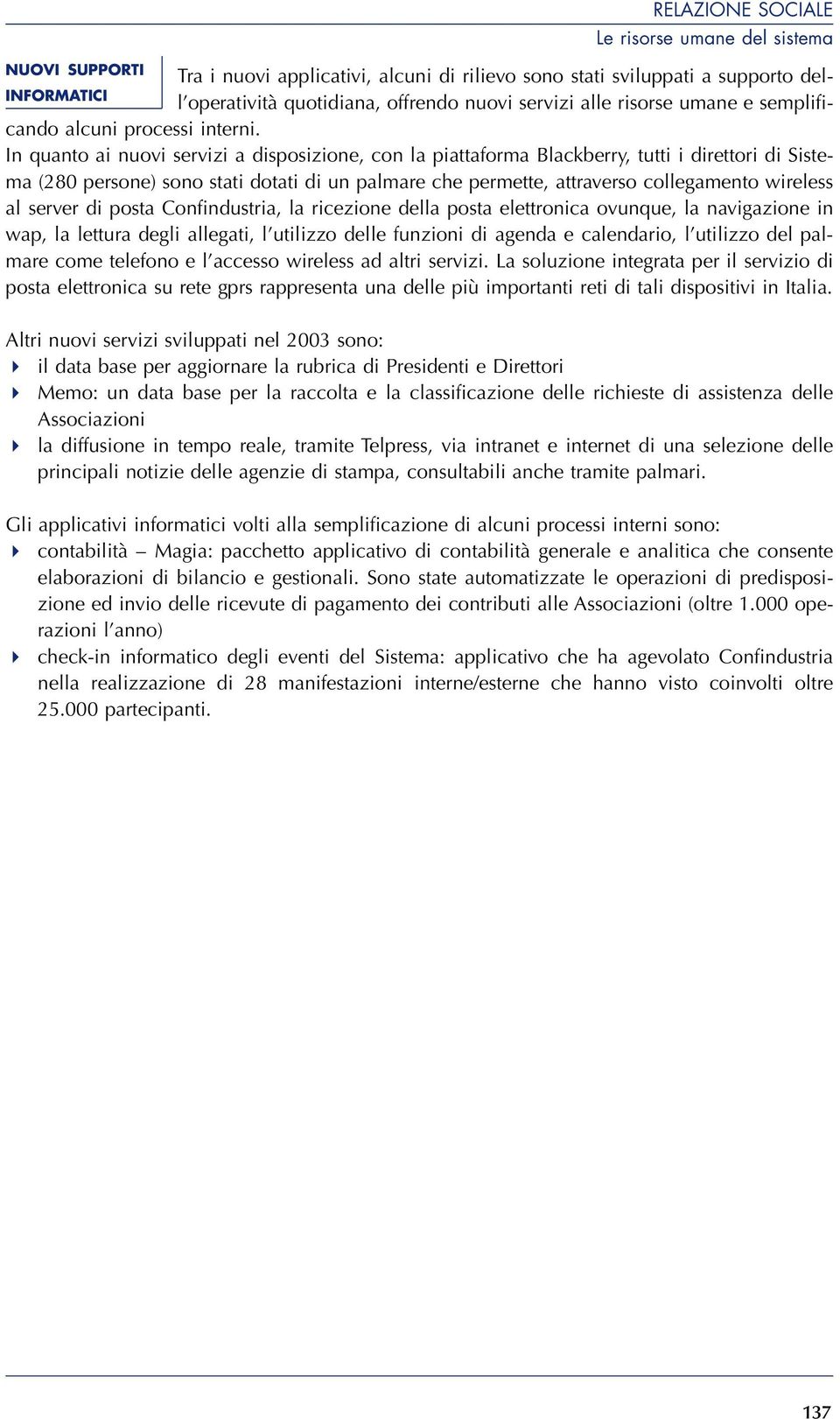 In quanto ai nuovi servizi a disposizione, con la piattaforma Blackberry, tutti i direttori di Sistema (280 persone) sono stati dotati di un palmare che permette, attraverso collegamento wireless al