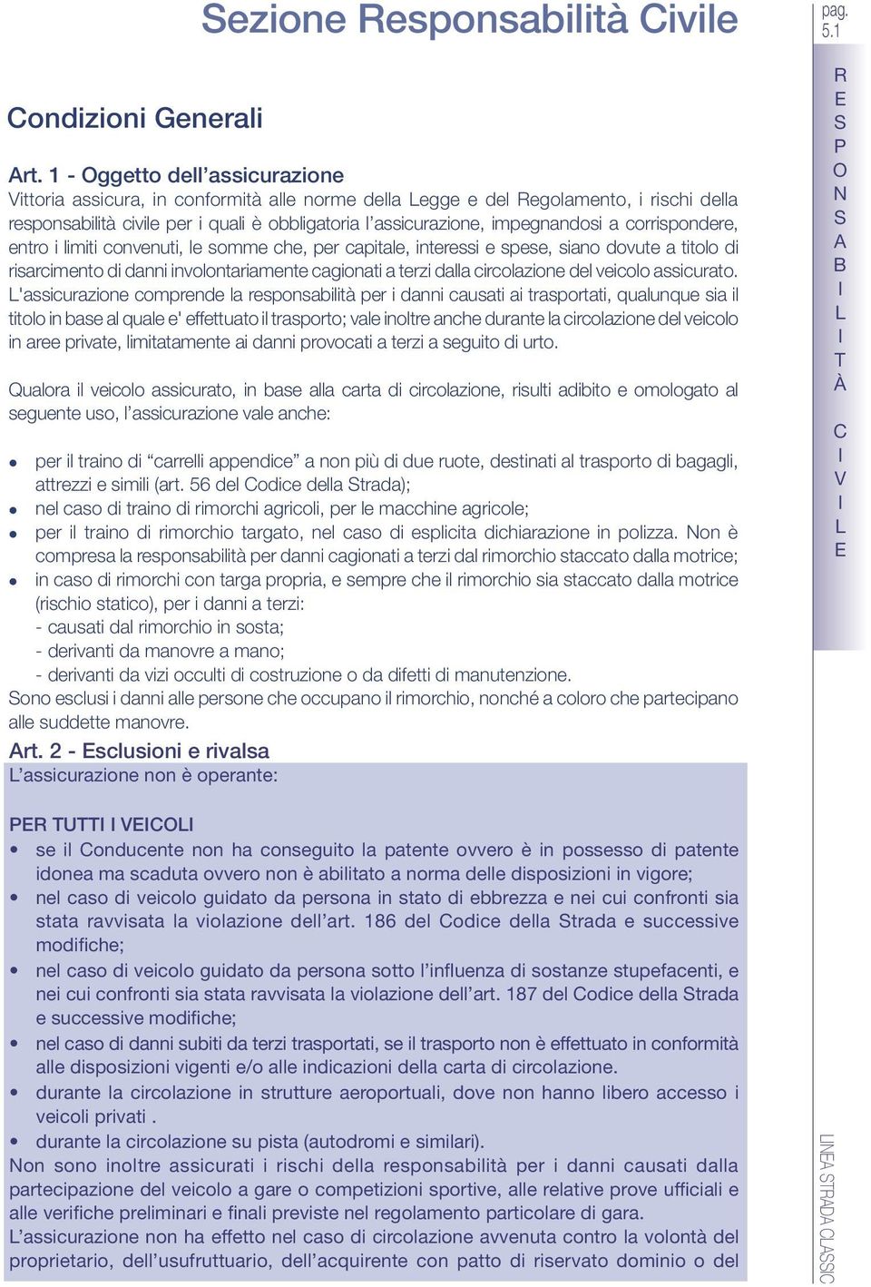 corrispondere, entro i limiti convenuti, le somme che, per capitale, interessi e spese, siano dovute a titolo di risarcimento di danni involontariamente cagionati a terzi dalla circolazione del