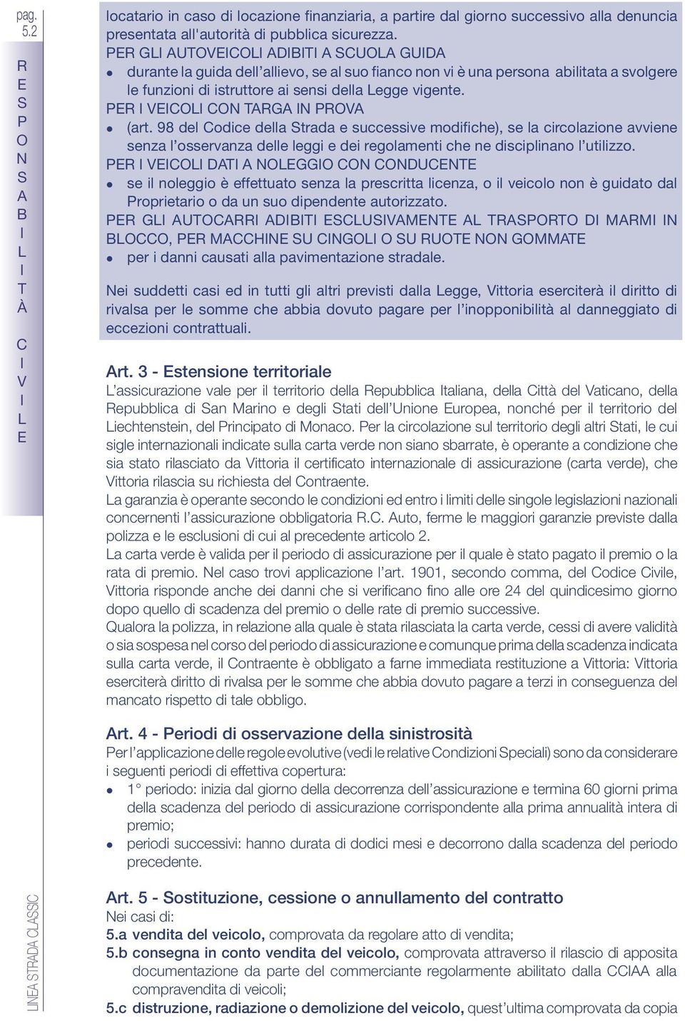 98 del odice della trada e successive modifiche), se la circolazione avviene senza l osservanza delle leggi e dei regolamenti che ne disciplinano l utilizzo.