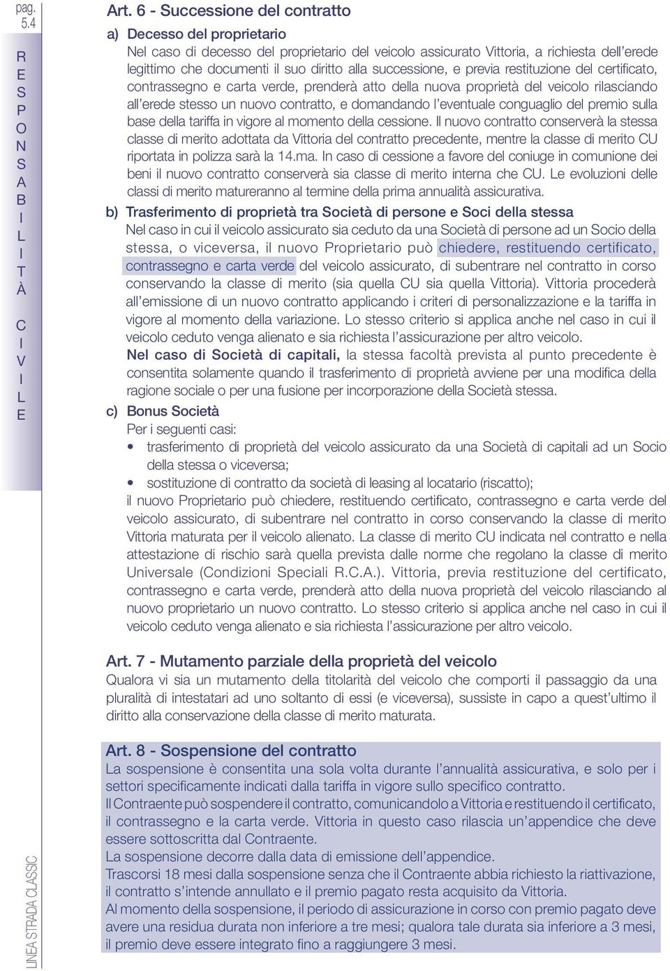 successione, e previa restituzione del certificato, contrassegno e carta verde, prenderà atto della nuova proprietà del veicolo rilasciando all erede stesso un nuovo contratto, e domandando e l