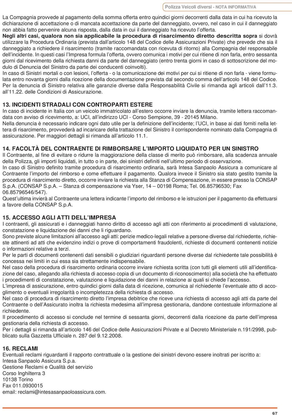 Negli altri casi, qualora non sia applicabile la procedura di risarcimento diretto descritta sopra si dovrà utilizzare la Procedura Ordinaria (prevista dall articolo 148 del Codice delle