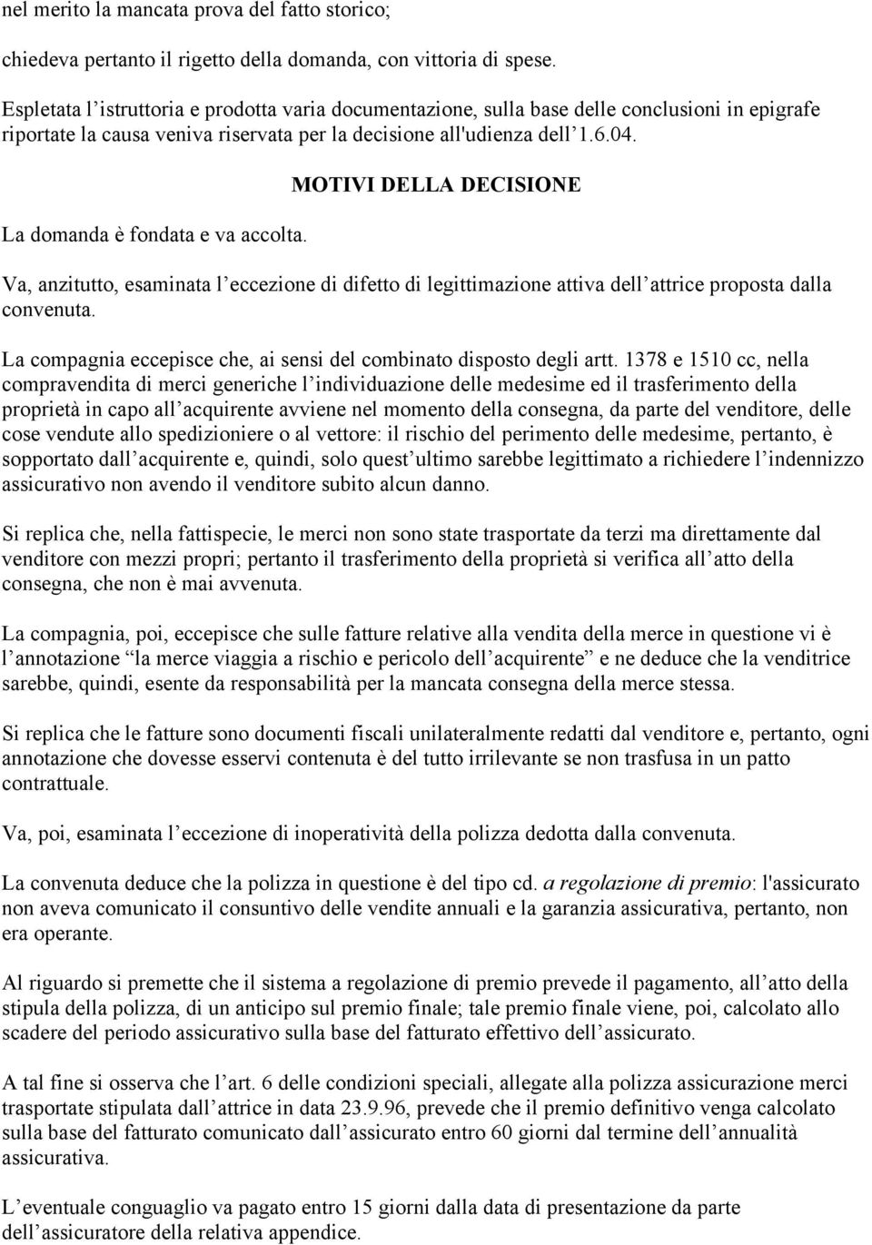 La domanda è fondata e va accolta. MOTIVI DELLA DECISIONE Va, anzitutto, esaminata l eccezione di difetto di legittimazione attiva dell attrice proposta dalla convenuta.