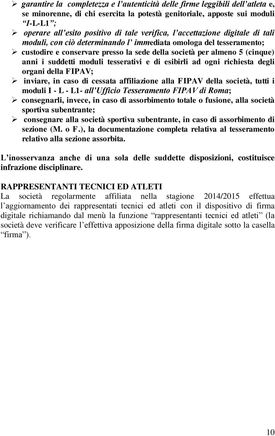 moduli tesserativi e di esibirli ad ogni richiesta degli organi della FIPAV; inviare, in caso di cessata affiliazione alla FIPAV della società, tutti i moduli I - L - L1- all Ufficio Tesseramento