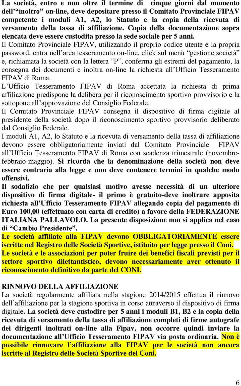 Il Comitato Provinciale FIPAV, utilizzando il proprio codice utente e la propria password, entra nell area tesseramento on-line, click sul menù gestione società e, richiamata la società con la