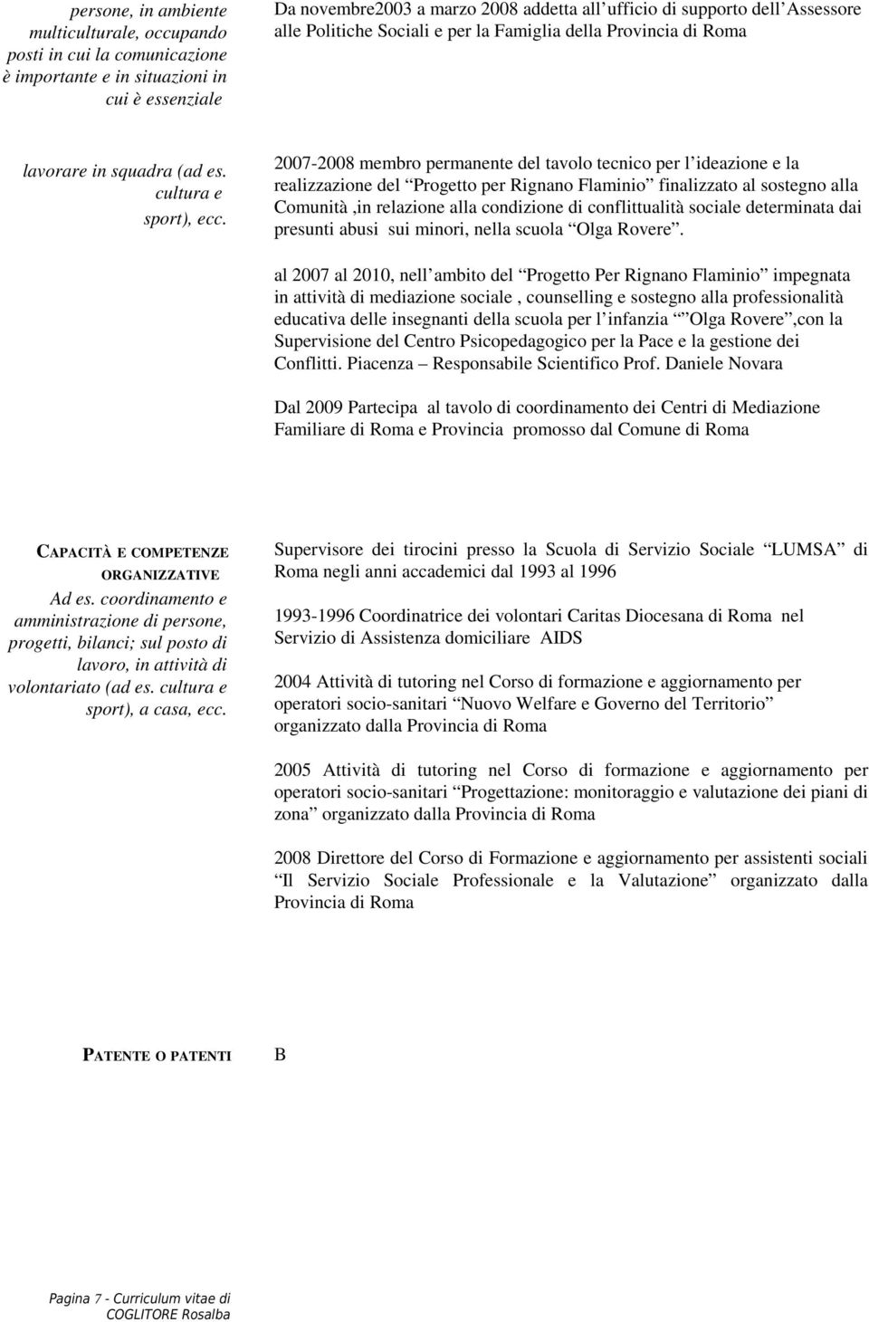 2007-2008 membro permanente del tavolo tecnico per l ideazione e la realizzazione del Progetto per Rignano Flaminio finalizzato al sostegno alla Comunità,in relazione alla condizione di