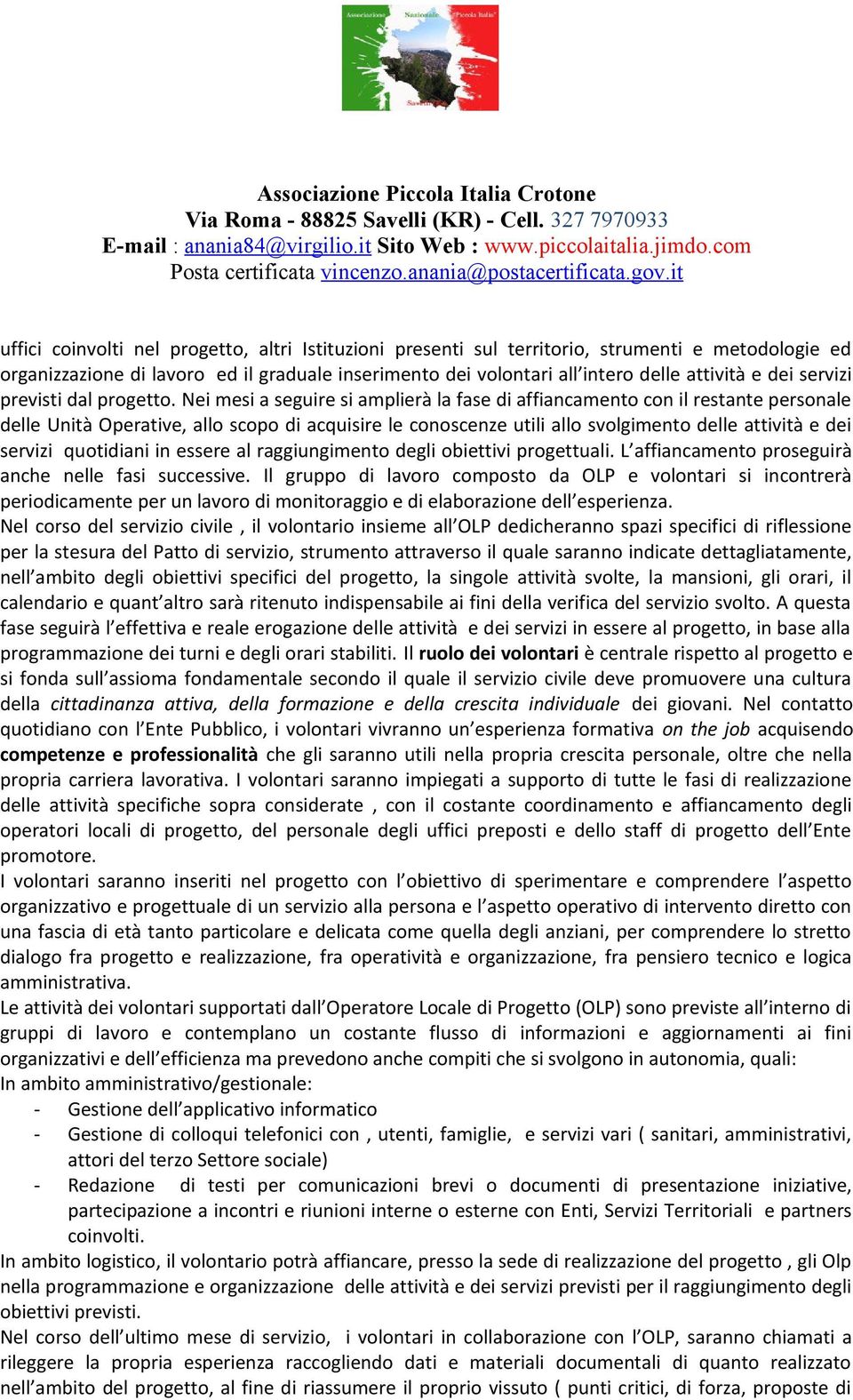 Nei mesi a seguire si amplierà la fase di affiancamento con il restante personale delle Unità Operative, allo scopo di acquisire le conoscenze utili allo svolgimento delle attività e dei servizi