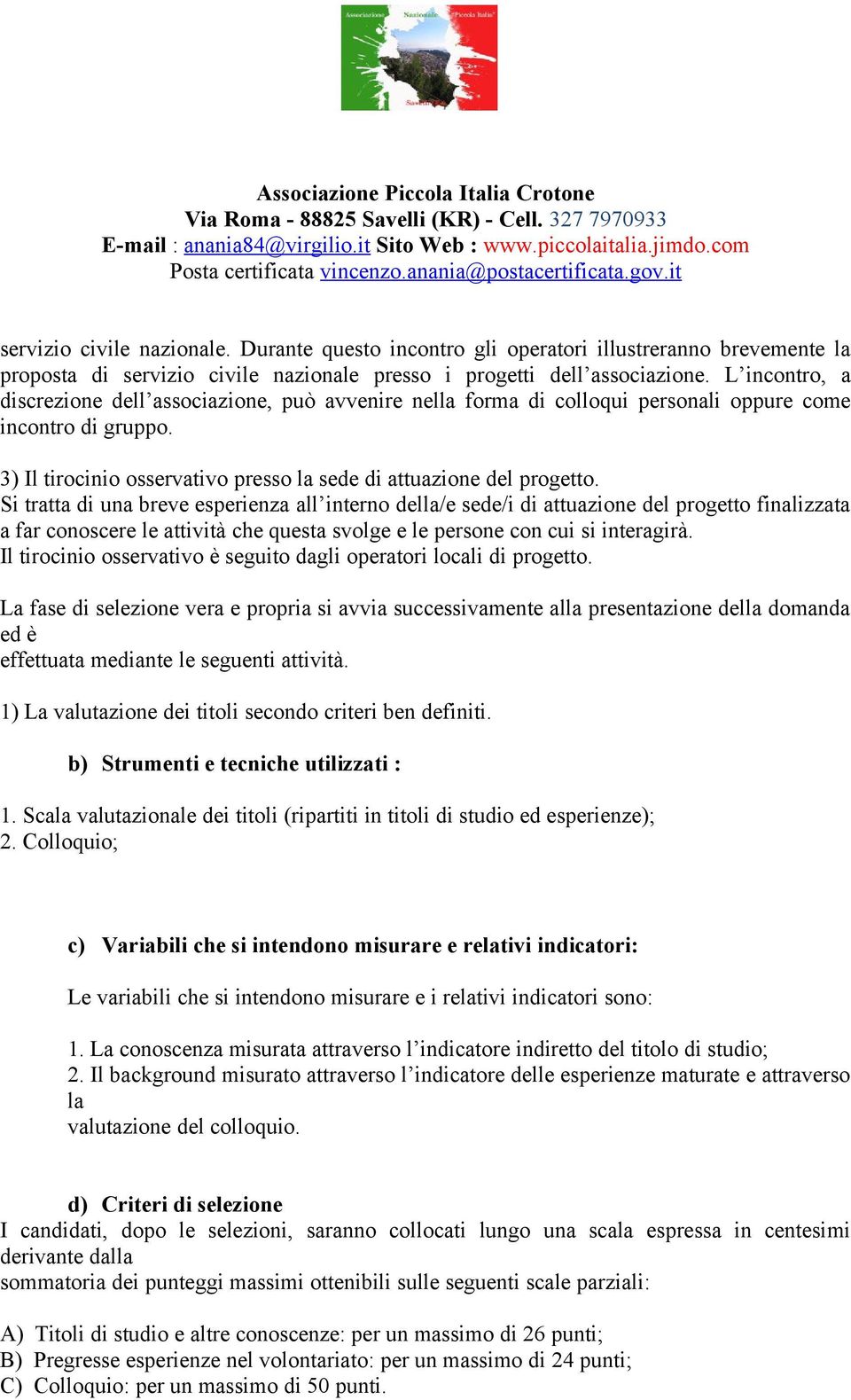 Si tratta di una breve esperienza all interno della/e sede/i di attuazione del progetto finalizzata a far conoscere le attività che questa svolge e le persone con cui si interagirà.