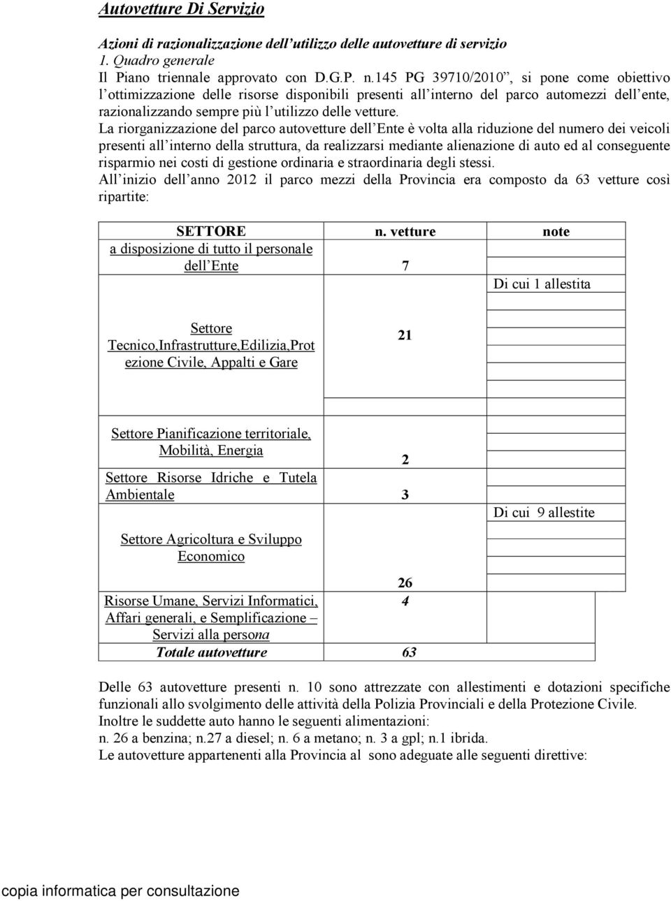 La riorganizzazione del parco autovetture dell Ente è volta alla riduzione del numero dei veicoli presenti all interno della struttura, da realizzarsi mediante alienazione di auto ed al conseguente