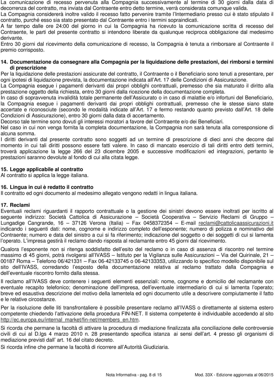 La Compagnia considererà inoltre valido il recesso fatto pervenire tramite l Intermediario presso cui è stato stipulato il contratto, purché esso sia stato presentato dal Contraente entro i termini