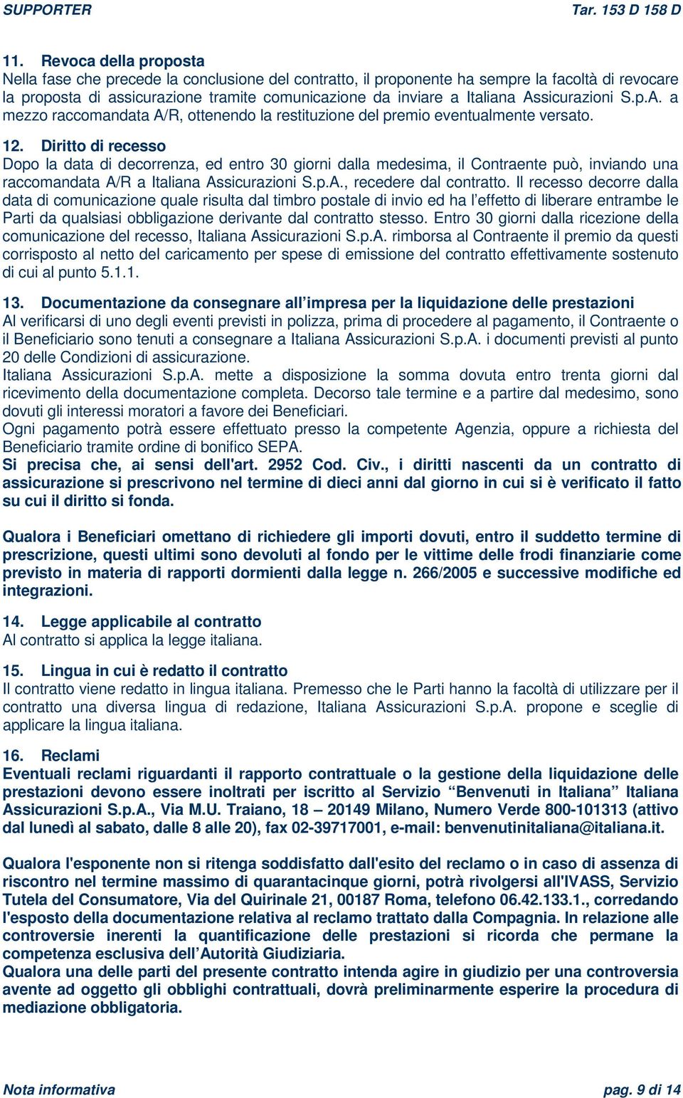 Diritto di recesso Dopo la data di decorrenza, ed entro 30 giorni dalla medesima, il Contraente può, inviando una raccomandata A/R a Italiana Assicurazioni S.p.A., recedere dal contratto.