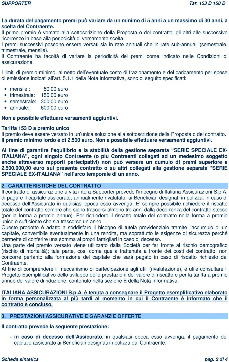 I premi successivi possono essere versati sia in rate annuali che in rate sub-annuali (semestrale, trimestrale, mensile).