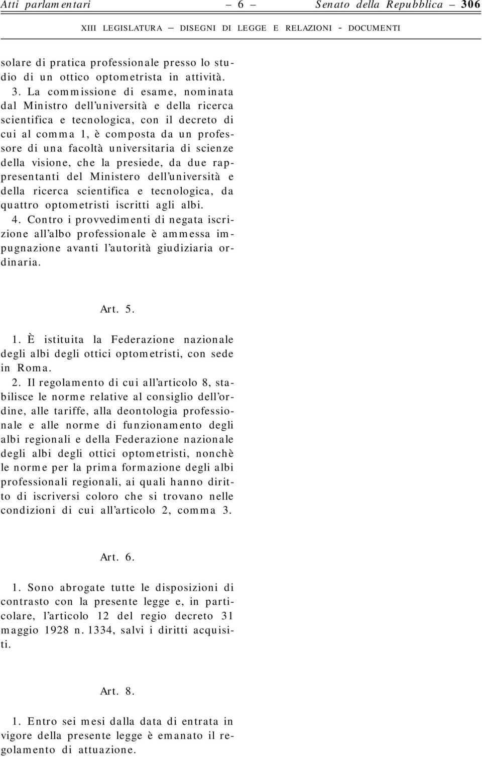 scienze della visione, che la presiede, da due rappresentanti del Ministero dell università e della ricerca scientifica e tecnologica, da quattro optometristi iscritti agli albi. 4.