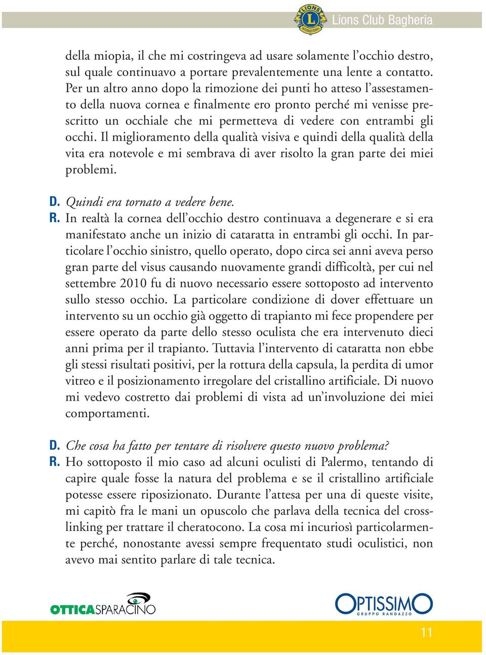 occhi. Il miglioramento della qualità visiva e quindi della qualità della vita era notevole e mi sembrava di aver risolto la gran parte dei miei problemi. D. Quindi era tornato a vedere bene. R.