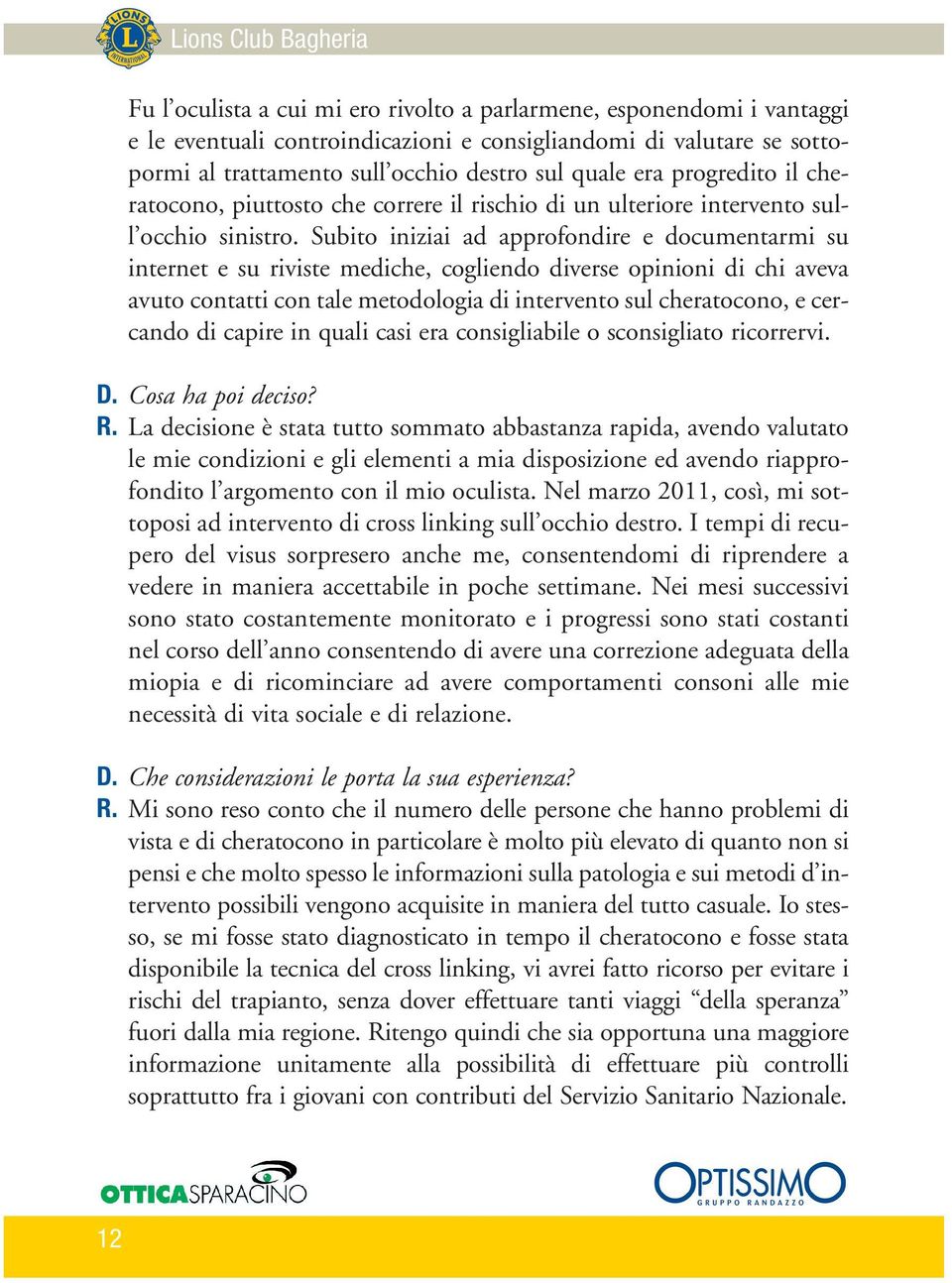 Subito iniziai ad approfondire e documentarmi su internet e su riviste mediche, cogliendo diverse opinioni di chi aveva avuto contatti con tale metodologia di intervento sul cheratocono, e cercando