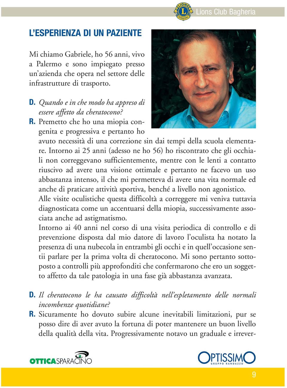 Intorno ai 25 anni (adesso ne ho 56) ho riscontrato che gli occhiali non correggevano sufficientemente, mentre con le lenti a contatto riuscivo ad avere una visione ottimale e pertanto ne facevo un