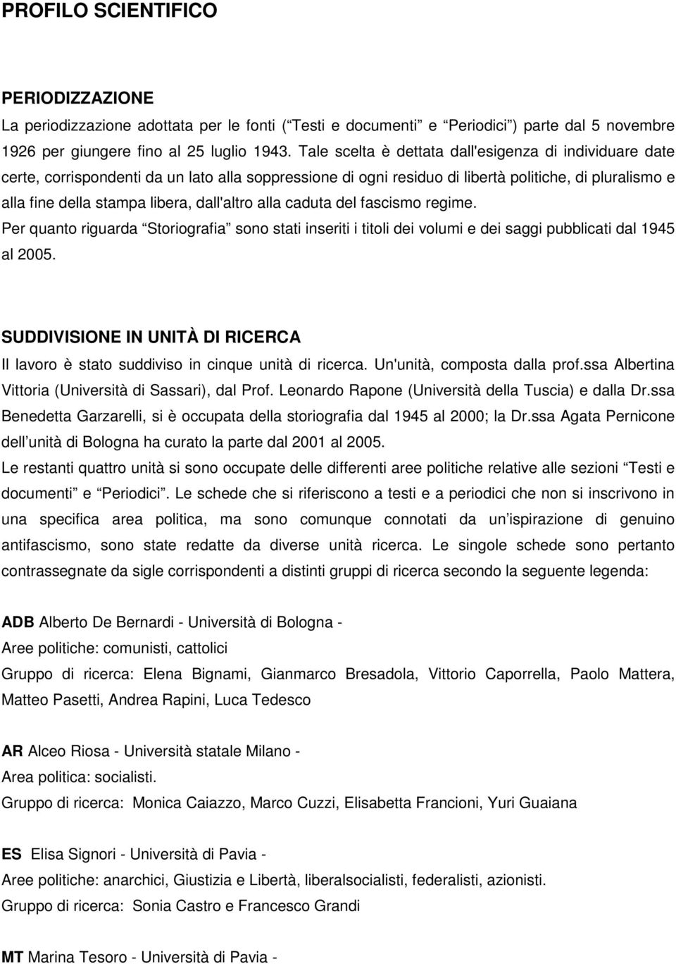 dall'altro alla caduta del fascismo regime. Per quanto riguarda Storiografia sono stati inseriti i titoli dei volumi e dei saggi pubblicati dal 1945 al 2005.