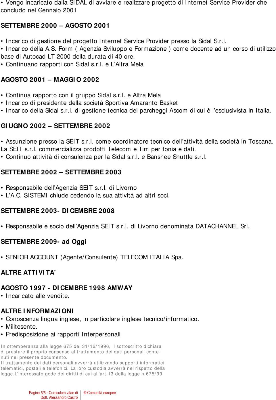 Continuano rapporti con Sidal s.r.l. e L Altra Mela AGOSTO 2001 MAGGIO 2002 Continua rapporto con il gruppo Sidal s.r.l. e Altra Mela Incarico di presidente della società Sportiva Amaranto Basket Incarico della Sidal s.