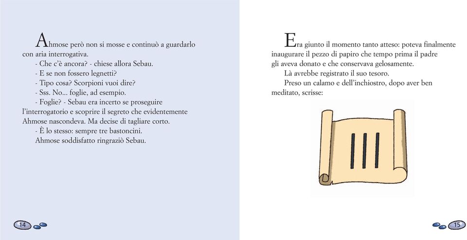 Ma decise di tagliare corto. - È lo stesso: sempre tre bastoncini. Ahmose soddisfatto ringraziò Sebau.