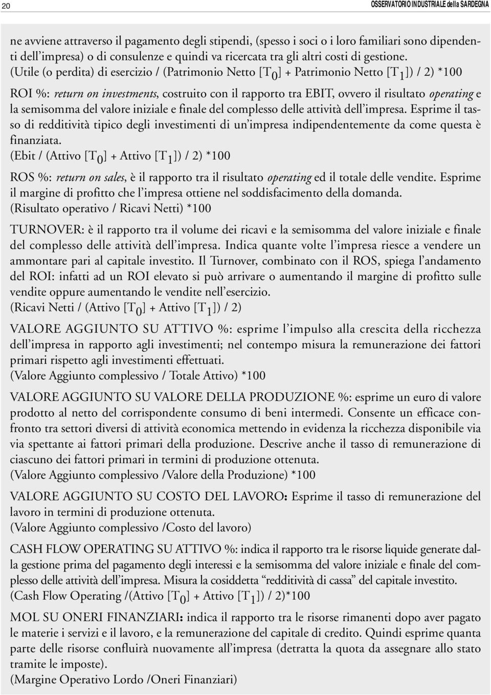 (Utile (o perdita) di esercizio / (Patrimonio Netto [T 0 ] + Patrimonio Netto [T 1 ]) / 2) *100 ROI %: return on investments, costruito con il rapporto tra EBIT, ovvero il risultato operating e la