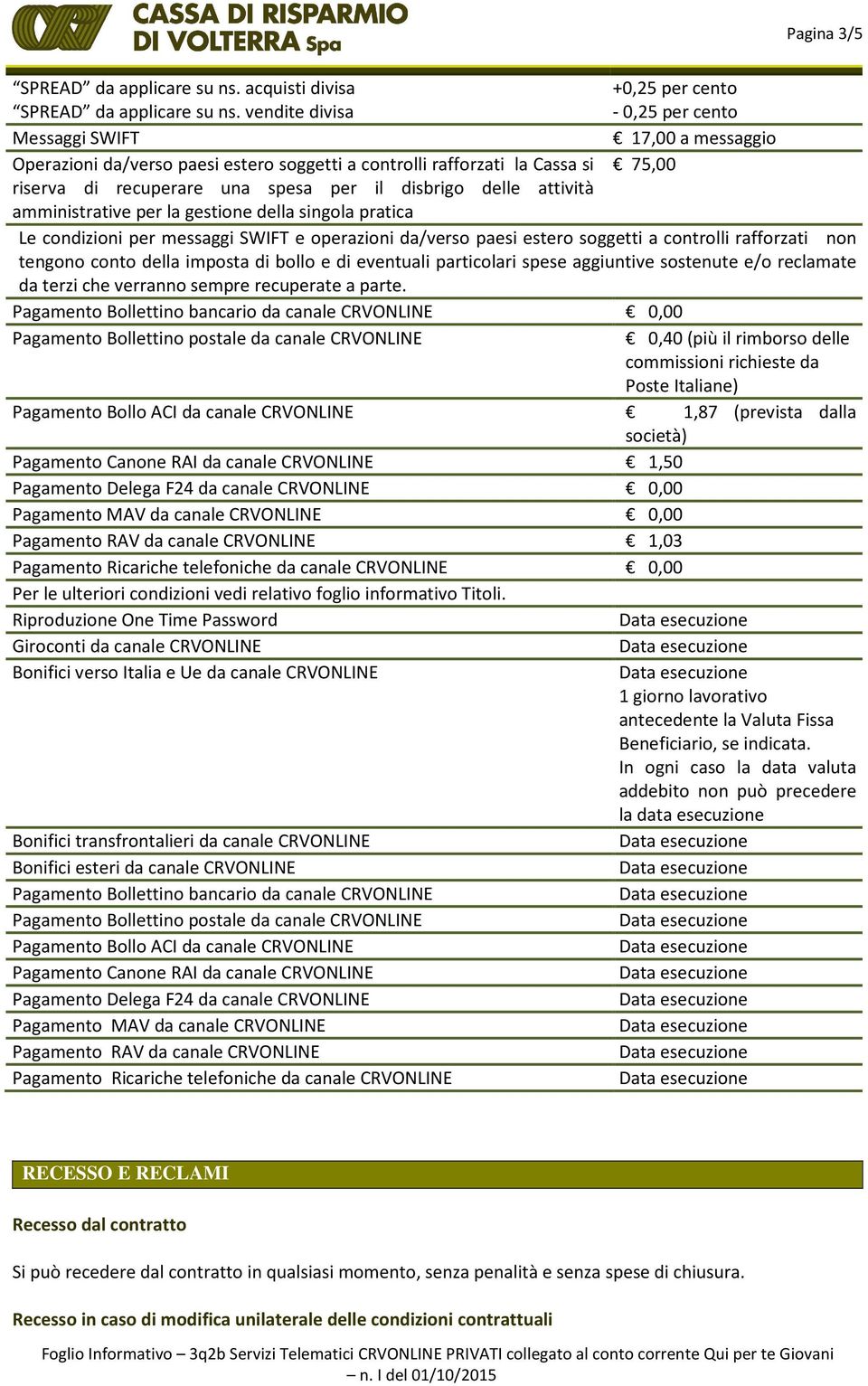 il disbrigo delle attività amministrative per la gestione della singola pratica Le condizioni per messaggi SWIFT e operazioni da/verso paesi estero soggetti a controlli rafforzati non tengono conto