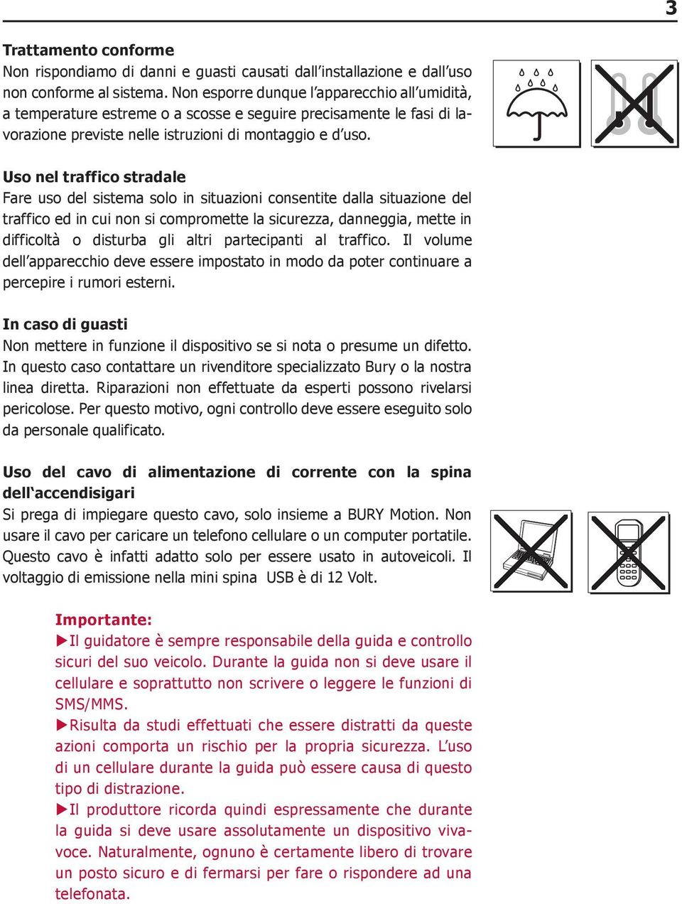 Uso nel traffico stradale Fare uso del sistema solo in situazioni consentite dalla situazione del traffico ed in cui non si compromette la sicurezza, danneggia, mette in difficoltà o disturba gli