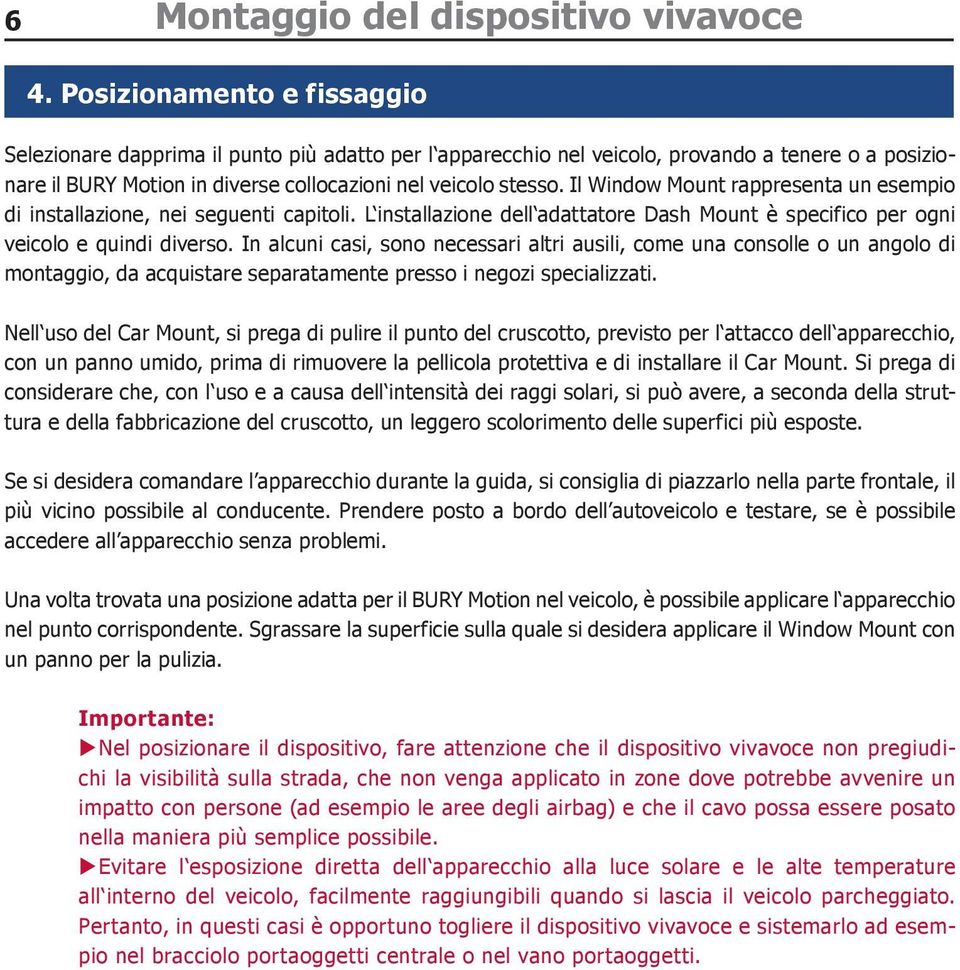 Il Window Mount rappresenta un esempio di installazione, nei seguenti capitoli. L installazione dell adattatore Dash Mount è specifico per ogni veicolo e quindi diverso.
