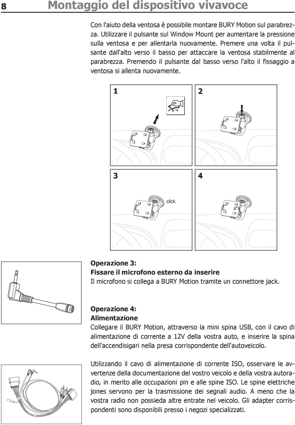 Premere una volta il pulsante dall alto verso il basso per attaccare la ventosa stabilmente al parabrezza. Premendo il pulsante dal basso verso l alto il fissaggio a ventosa si allenta nuovamente.