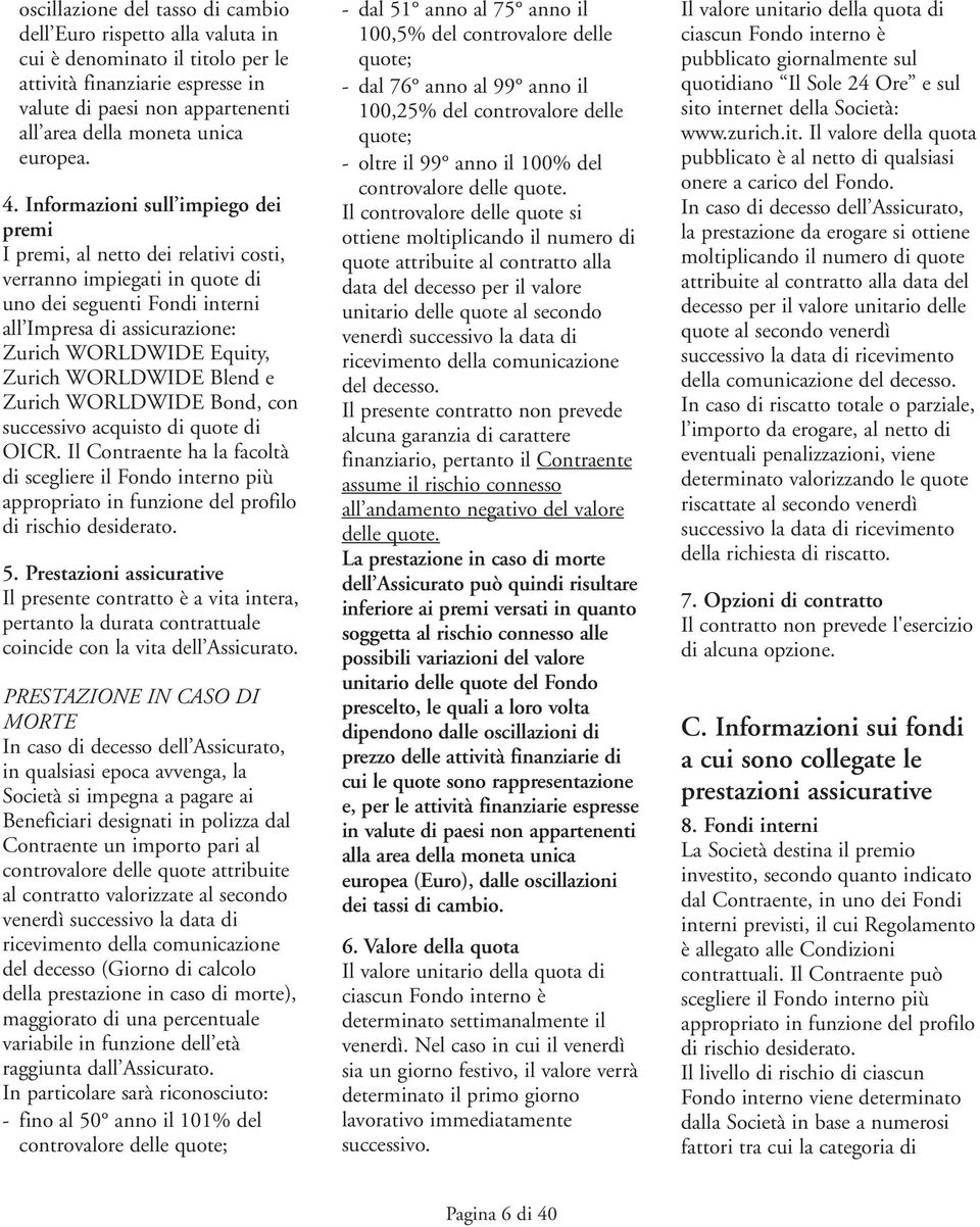 Informazioni sull impiego dei premi I premi, al netto dei relativi costi, verranno impiegati in quote di uno dei seguenti Fondi interni all Impresa di assicurazione: Zurich WORLDWIDE Equity, Zurich