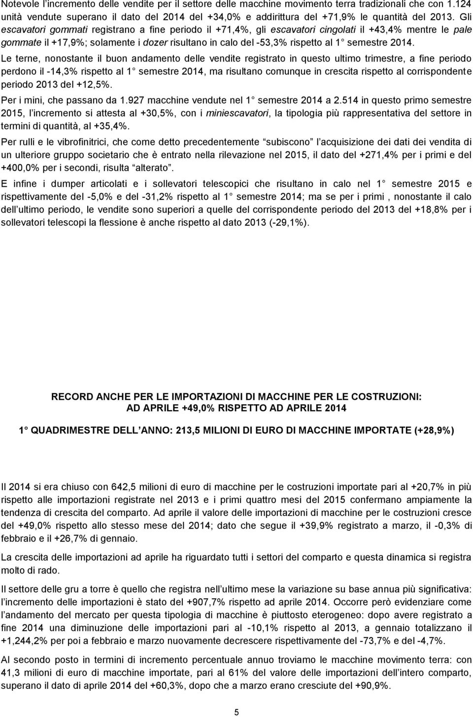 Le terne, nonostante il buon andamento delle vendite registrato in questo ultimo trimestre, a fine periodo perdono il -14,3% rispetto al 1 semestre, ma risultano comunque in crescita rispetto al