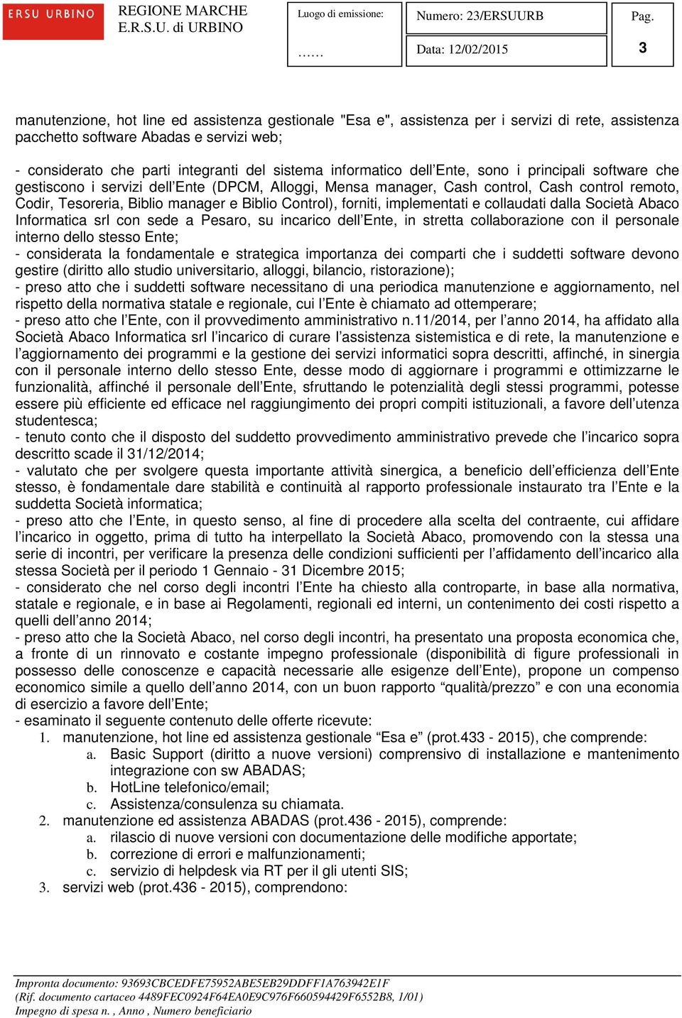 Control), forniti, implementati e collaudati dalla Società Abaco Informatica srl con sede a Pesaro, su incarico dell Ente, in stretta collaborazione con il personale interno dello stesso Ente; -