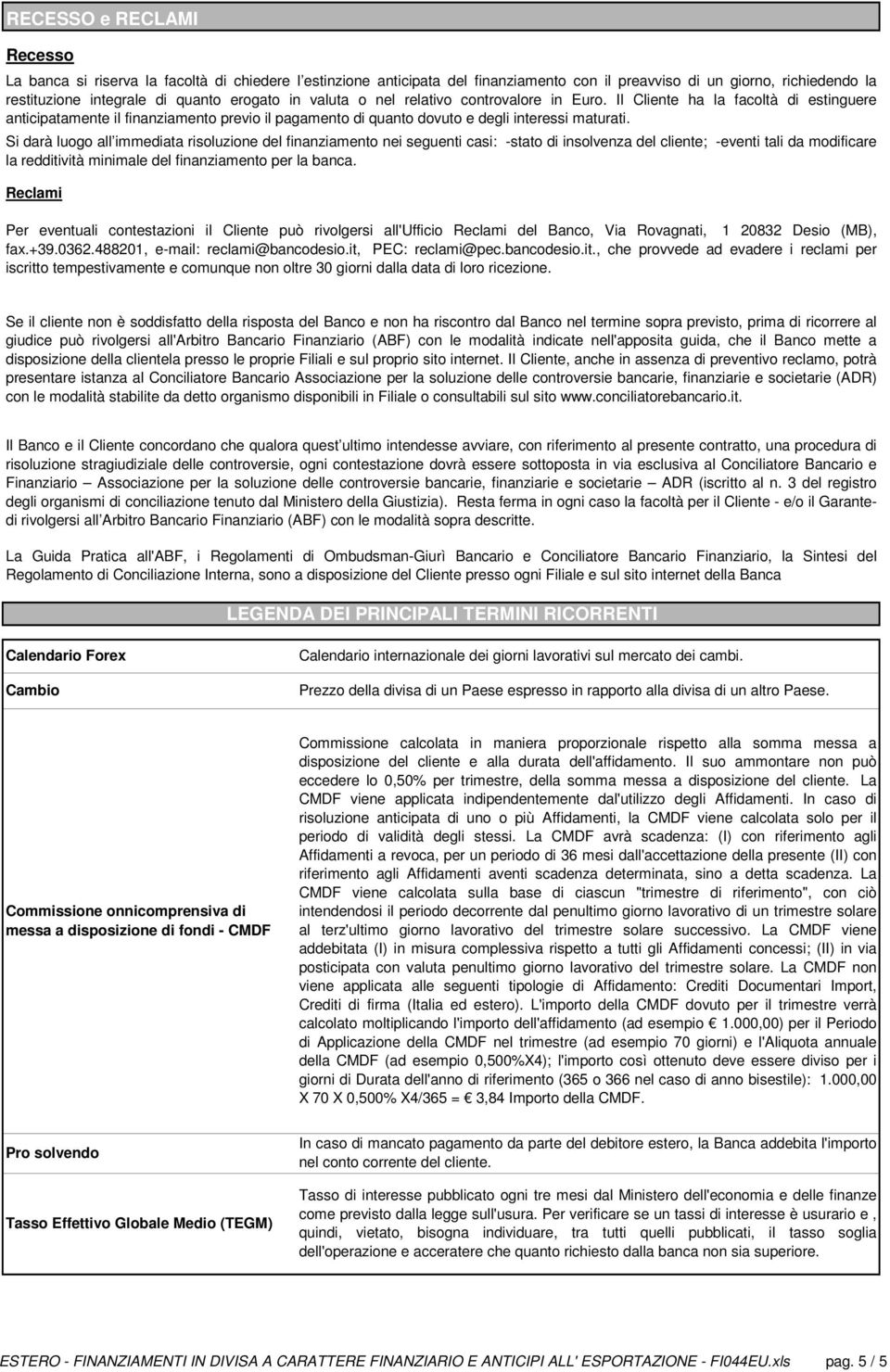 Si darà luogo all immediata risoluzione del finanziamento nei seguenti casi: -stato di insolvenza del cliente; -eventi tali da modificare la redditività minimale del finanziamento per la banca.