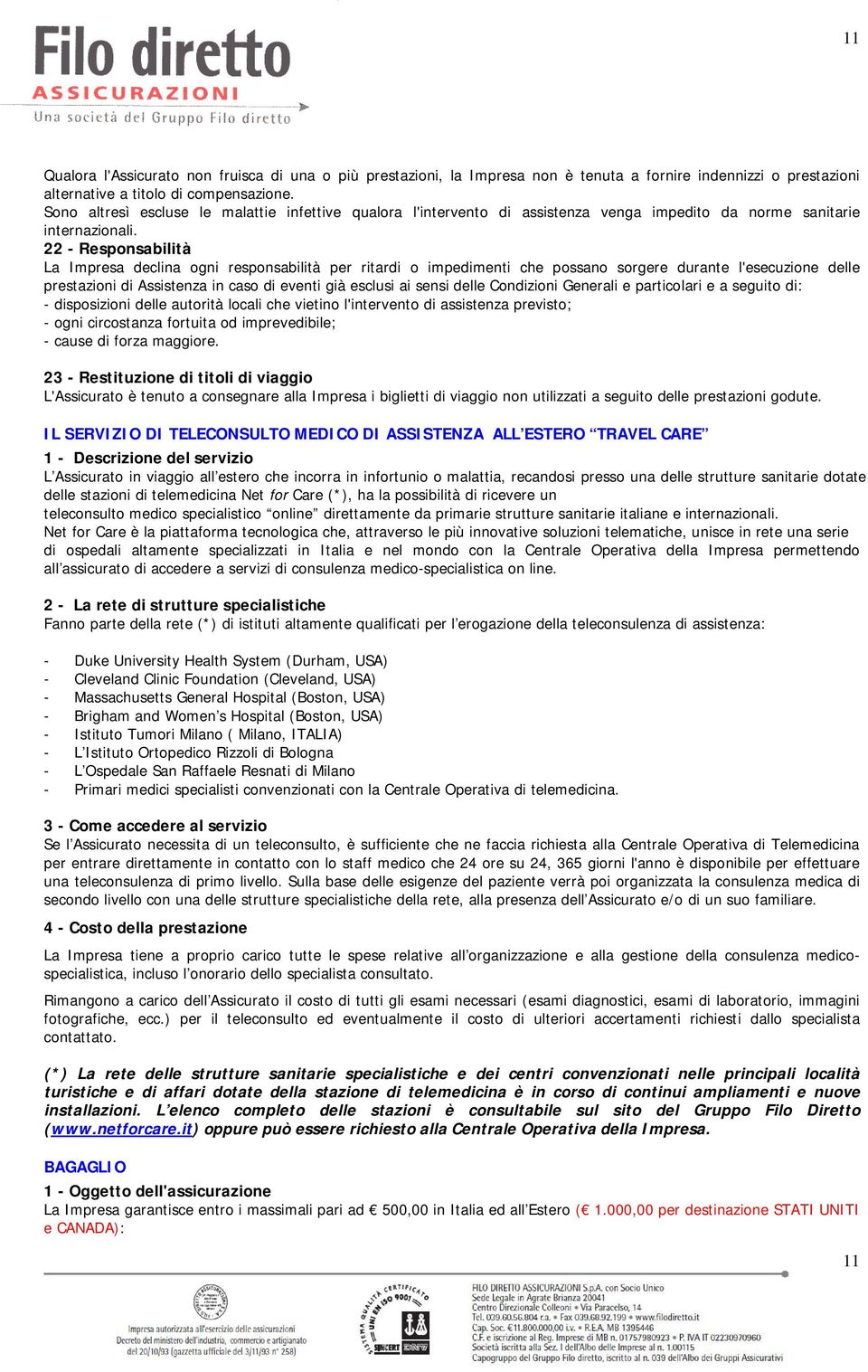 22 - Responsabilità La Impresa declina ogni responsabilità per ritardi o impedimenti che possano sorgere durante l'esecuzione delle prestazioni di Assistenza in caso di eventi già esclusi ai sensi