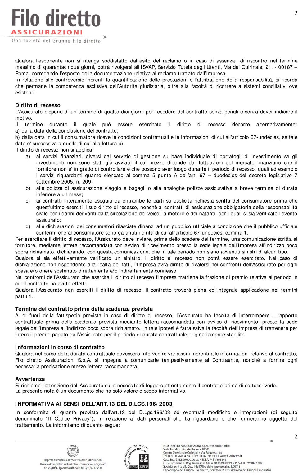 In relazione alle controversie inerenti la quantificazione delle prestazioni e l attribuzione della responsabilità, si ricorda che permane la competenza esclusiva dell Autorità giudiziaria, oltre