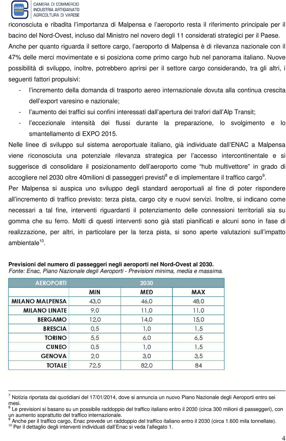 Nuove possibilità di sviluppo, inoltre, potrebbero aprirsi per il settore cargo considerando, tra gli altri, i seguenti fattori propulsivi: - l incremento della domanda di trasporto aereo