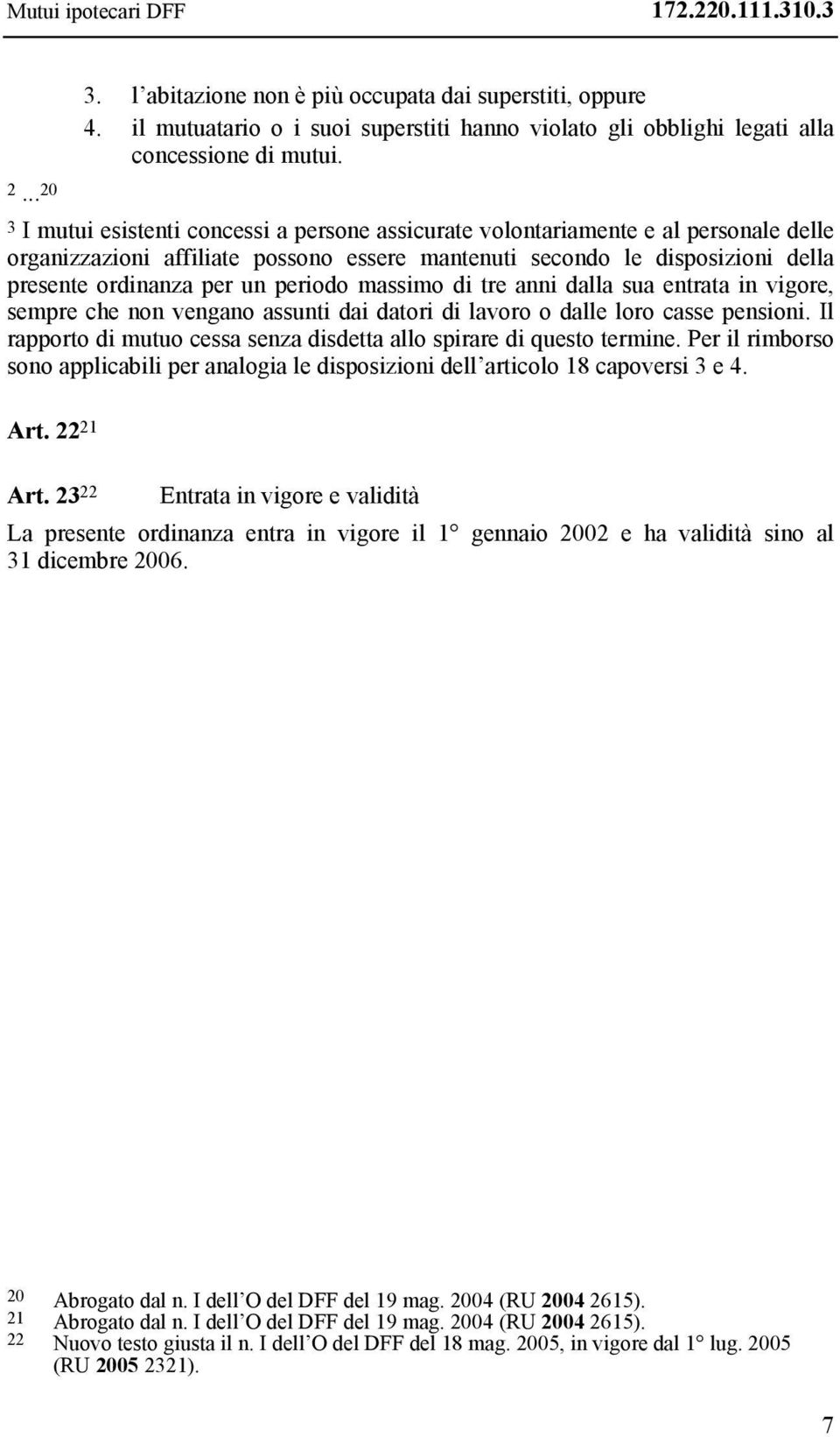 3 I mutui esistenti concessi a persone assicurate volontariamente e al personale delle organizzazioni affiliate possono essere mantenuti secondo le disposizioni della presente ordinanza per un