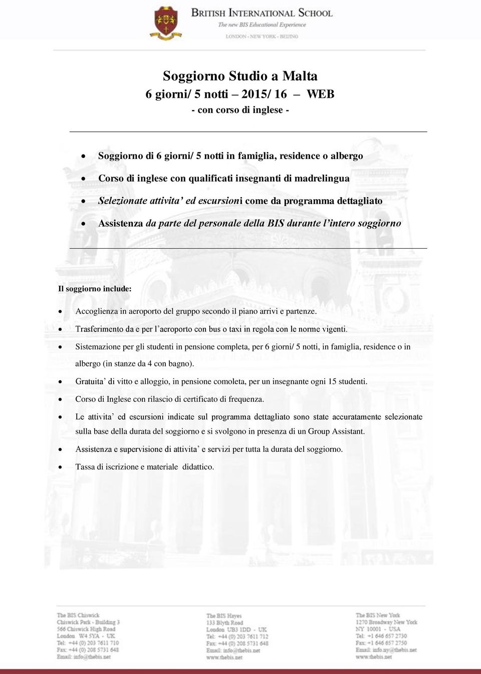 gruppo secondo il piano arrivi e partenze. Trasferimento da e per l aeroporto con bus o taxi in regola con le norme vigenti.